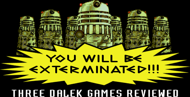 YOU WILL BE EXTERMINATED!!! (Three Dalek Games Reviewed)
