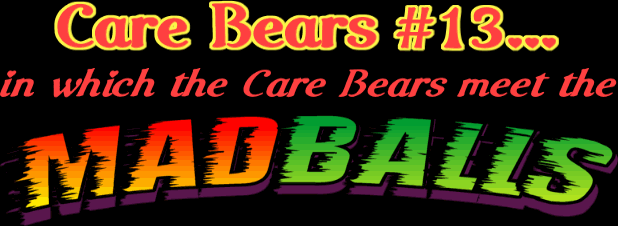 Care Bears #13... in which the Care Bears meet the MADBALLS