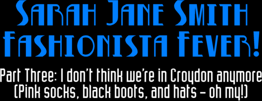 Sarah Jane Smith Fashionista Fever! -- Part Three: I don't think we're in Croydon anymore