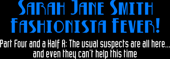 Sarah Jane Smith Fashionista Fever! -- Part Four and a Half A: The usual suspects are all here... / and even they can't help this time