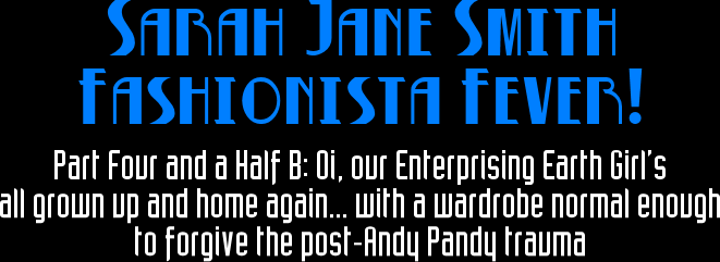 Sarah Jane Smith Fashionista Fever! -- Part Four and a Half B: Oi, our enterprising Earth girl's all grown up and home again... with a wardrobe normal enough to forgive the post-Andy Pandy trauma
